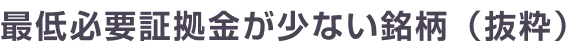 最低必要証拠金が少ない銘柄（抜粋）