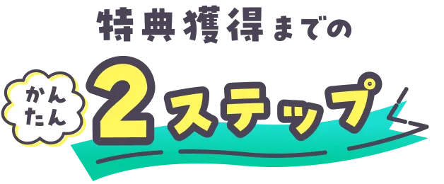 特典獲得までのかんたん2ステップ