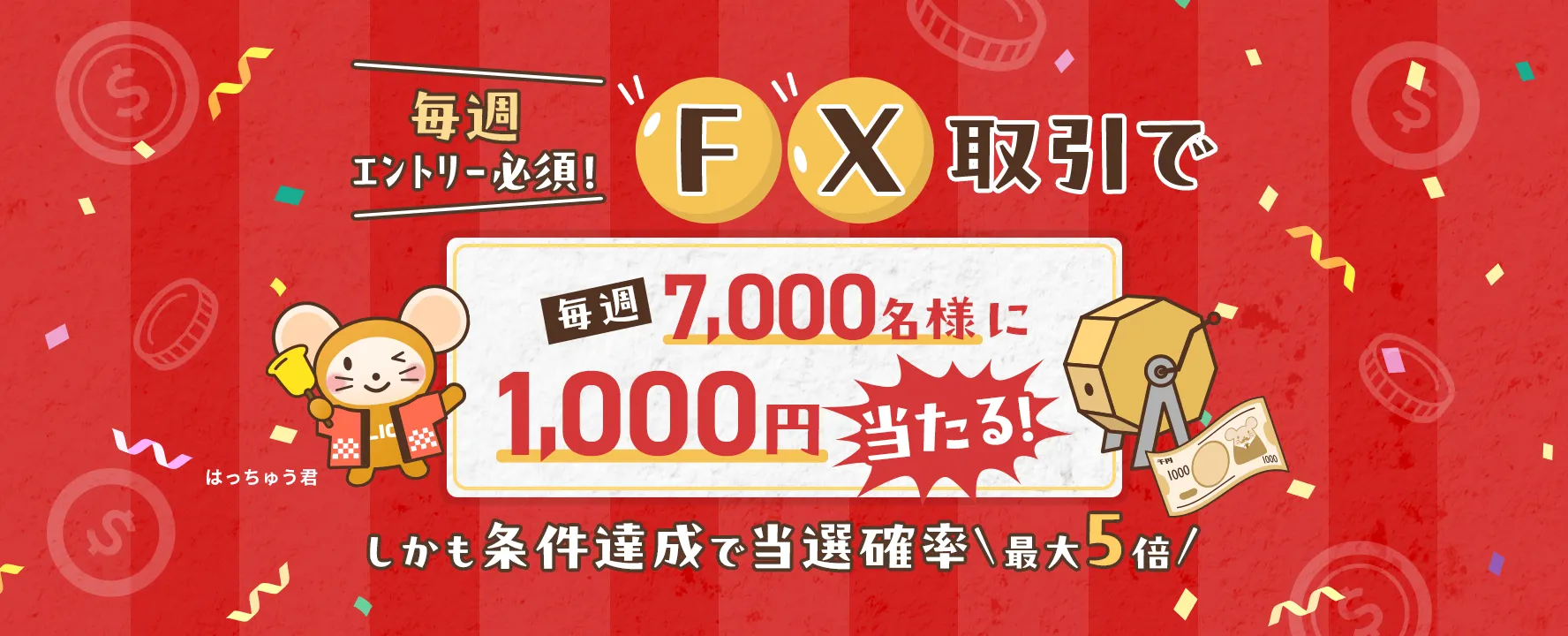 毎週エントリー必須！FX取引で毎週7,000名様に1,000円当たる！しかも条件達成で当選確率最大5倍